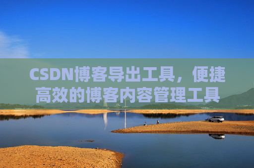 CSDN博客导出工具，便捷高效的博客内容管理工具